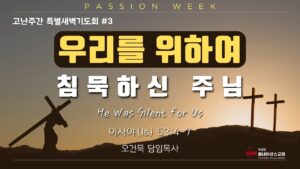 고난주간특새 #3 | 우리를 위하여 침묵하신 주님!